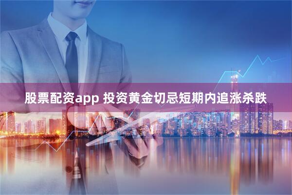 股票配资app 投资黄金切忌短期内追涨杀跌
