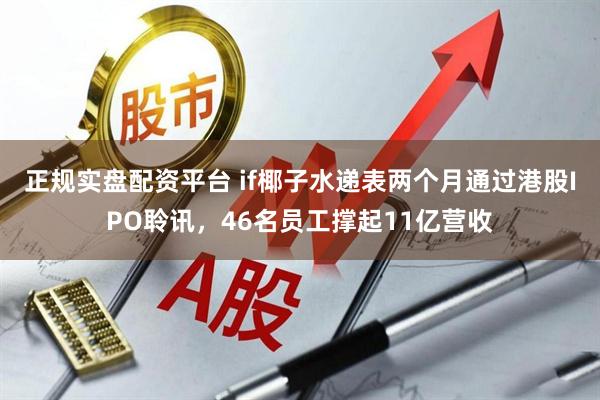 正规实盘配资平台 if椰子水递表两个月通过港股IPO聆讯，46名员工撑起11亿营收