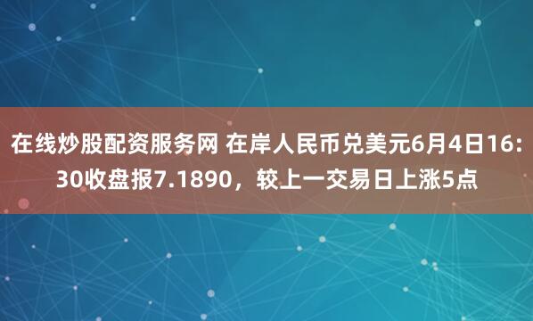 在线炒股配资服务网 在岸人民币兑美元6月4日16:30收盘报7.1890，较上一交易日上涨5点