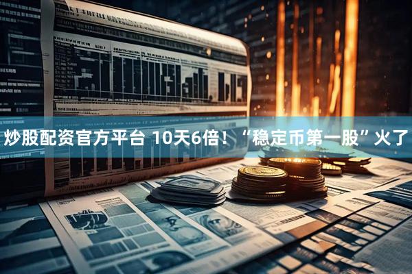 炒股配资官方平台 10天6倍！“稳定币第一股”火了