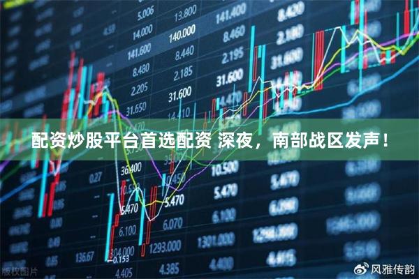 配资炒股平台首选配资 深夜，南部战区发声！