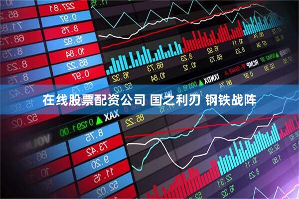 在线股票配资公司 国之利刃 钢铁战阵