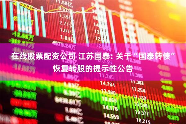 在线股票配资公司 江苏国泰: 关于“国泰转债”恢复转股的提示性公告