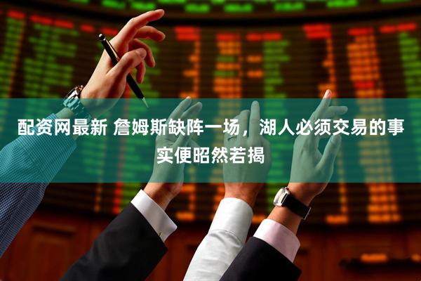 配资网最新 詹姆斯缺阵一场，湖人必须交易的事实便昭然若揭