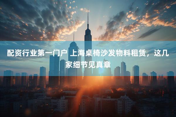 配资行业第一门户 上海桌椅沙发物料租赁，这几家细节见真章