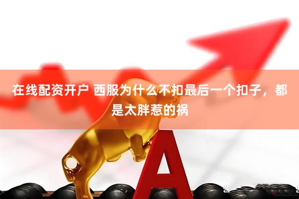 在线配资开户 西服为什么不扣最后一个扣子，都是太胖惹的祸